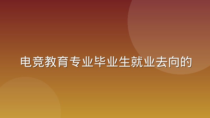 电竞教育专业毕业生就业去向的真实分布是怎样的